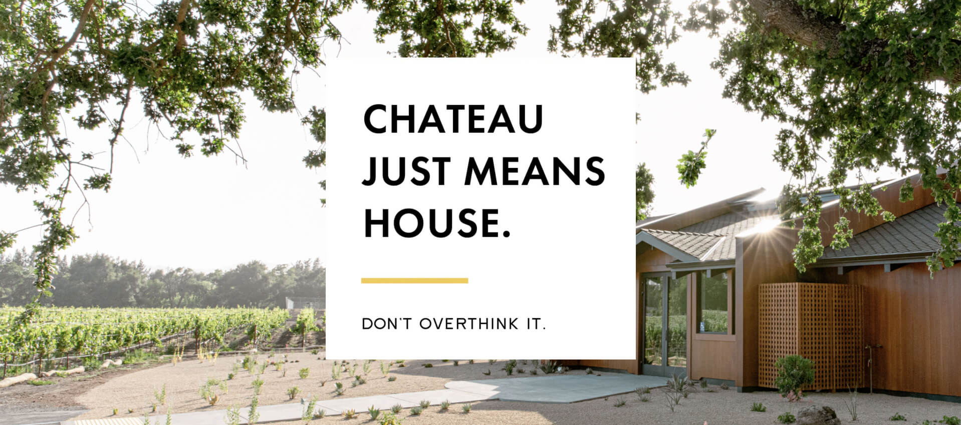 Background image of the Bread & Butter Tasting Room exterior in Napa with copy that says, "Chateau just means house. Don't overthink it."