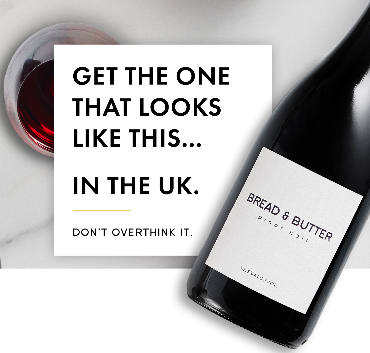 Bread & Butter Pinot Noir with copy, "Get the one that looks like this...in the UK. Don't overthink it."